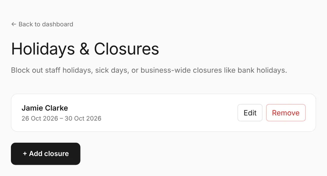 Holidays & Closures (on your dashboard): staff holidays and whole-shop closures. Nobody can book these days.